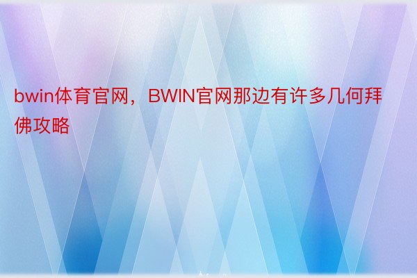 bwin体育官网，BWIN官网那边有许多几何拜佛攻略