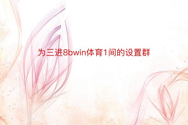 为三进8bwin体育1间的设置群