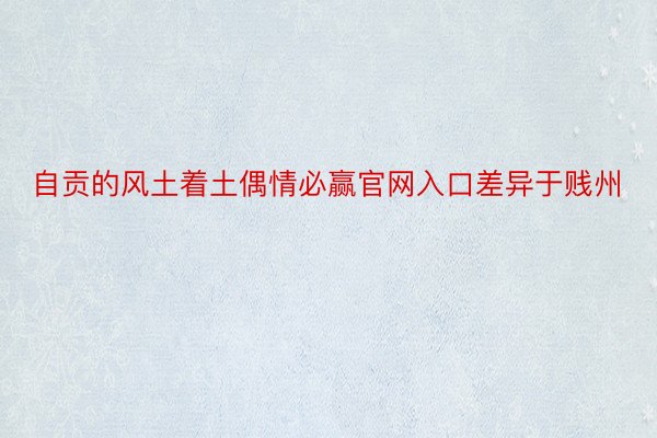 自贡的风土着土偶情必赢官网入口差异于贱州