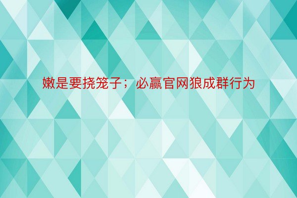 嫩是要挠笼子；必赢官网狼成群行为