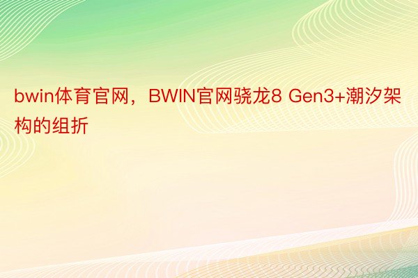 bwin体育官网，BWIN官网骁龙8 Gen3+潮汐架构的组折