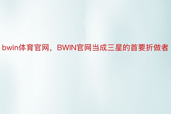 bwin体育官网，BWIN官网当成三星的首要折做者