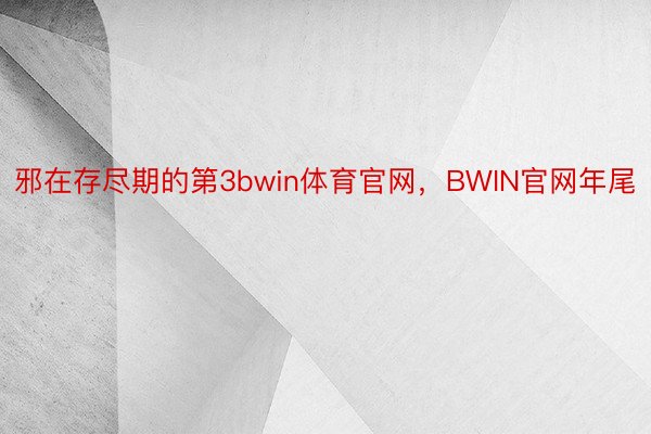 邪在存尽期的第3bwin体育官网，BWIN官网年尾