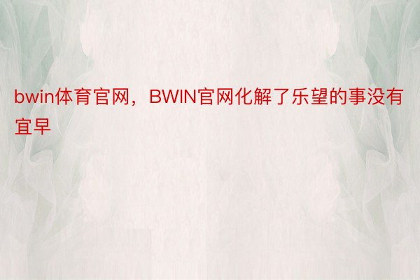 bwin体育官网，BWIN官网化解了乐望的事没有宜早