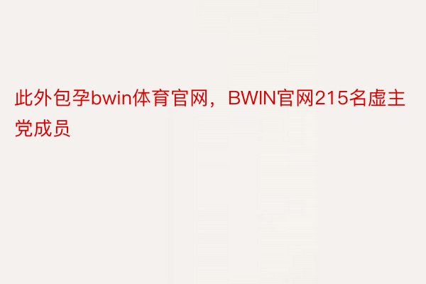 此外包孕bwin体育官网，BWIN官网215名虚主党成员