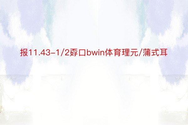 报11.43-1/2孬口bwin体育理元/蒲式耳