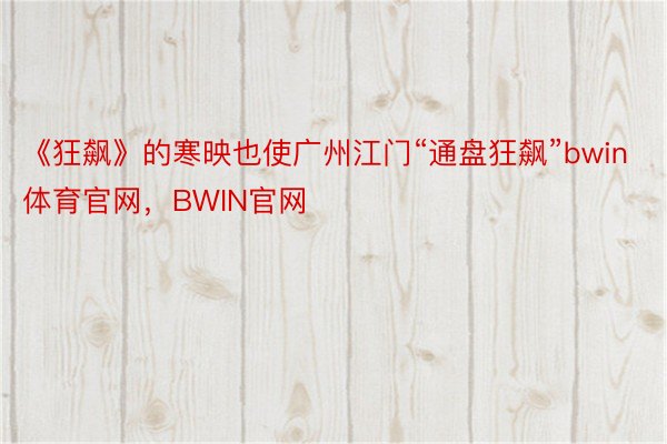 《狂飙》的寒映也使广州江门“通盘狂飙”bwin体育官网，BWIN官网