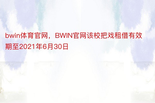 bwin体育官网，BWIN官网该校把戏租借有效期至2021年6月30日