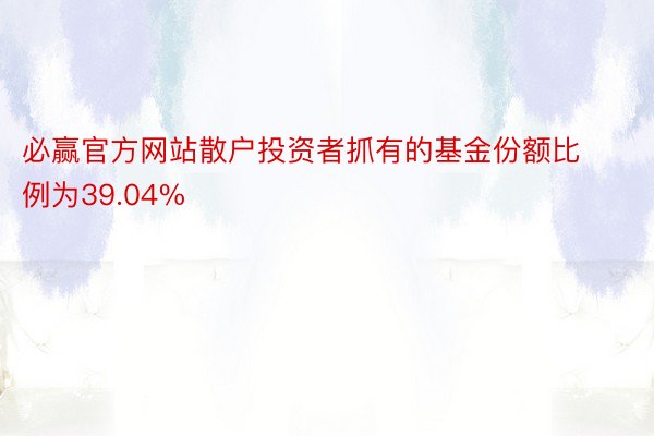 必赢官方网站散户投资者抓有的基金份额比例为39.04%