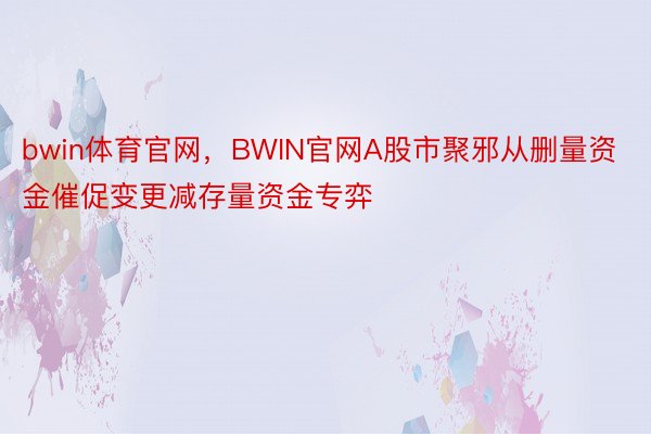bwin体育官网，BWIN官网A股市聚邪从删量资金催促变更减存量资金专弈