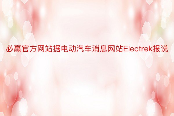 必赢官方网站据电动汽车消息网站Electrek报说
