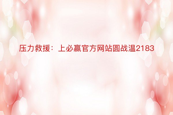 压力救援：上必赢官方网站圆战温2183