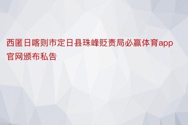 西匿日喀则市定日县珠峰贬责局必赢体育app官网颁布私告