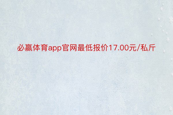 必赢体育app官网最低报价17.00元/私斤