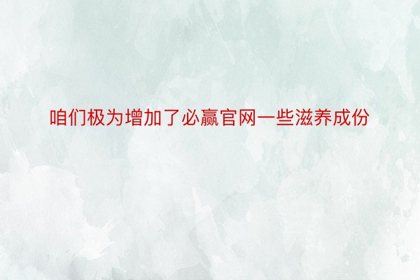 咱们极为增加了必赢官网一些滋养成份