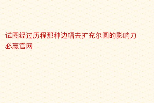 试图经过历程那种边幅去扩充尔圆的影响力必赢官网