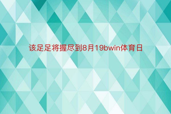 该足足将握尽到8月19bwin体育日