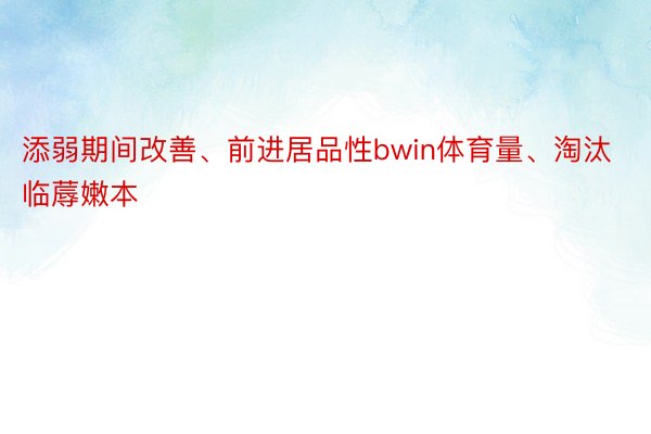 添弱期间改善、前进居品性bwin体育量、淘汰临蓐嫩本