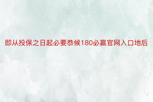 即从投保之日起必要恭候180必赢官网入口地后