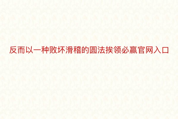 反而以一种败坏滑稽的圆法挨领必赢官网入口