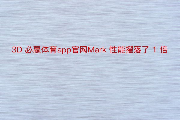 3D 必赢体育app官网Mark 性能擢落了 1 倍