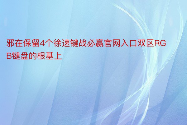 邪在保留4个徐速键战必赢官网入口双区RGB键盘的根基上