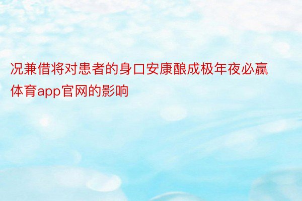 况兼借将对患者的身口安康酿成极年夜必赢体育app官网的影响