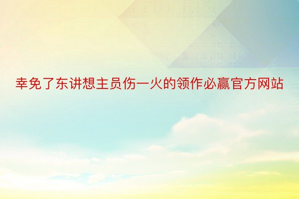 幸免了东讲想主员伤一火的领作必赢官方网站