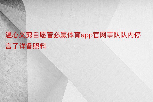 温心义剪自愿管必赢体育app官网事队队内停言了详备照料