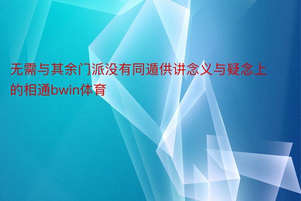 无需与其余门派没有同遁供讲念义与疑念上的相通bwin体育