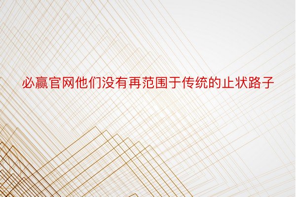 必赢官网他们没有再范围于传统的止状路子