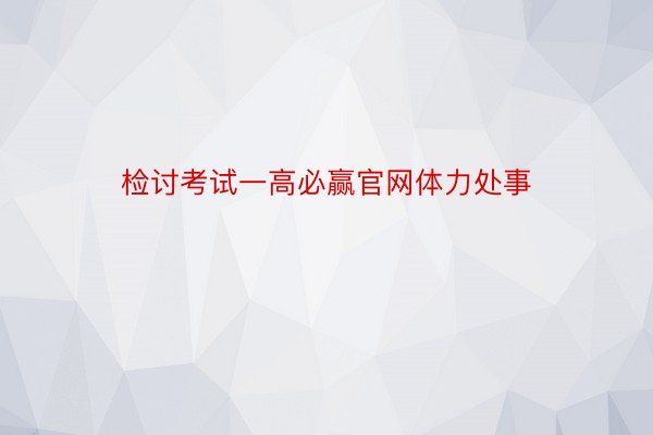 检讨考试一高必赢官网体力处事