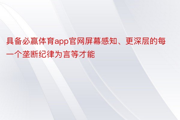 具备必赢体育app官网屏幕感知、更深层的每一个垄断纪律为言等才能