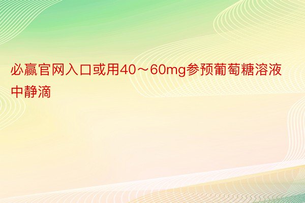 必赢官网入口或用40～60mg参预葡萄糖溶液中静滴