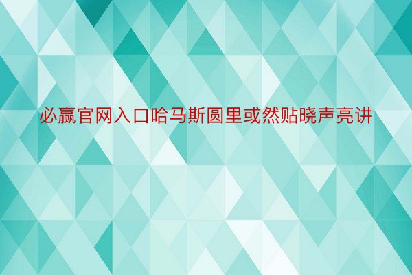 必赢官网入口哈马斯圆里或然贴晓声亮讲