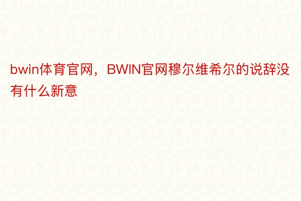 bwin体育官网，BWIN官网穆尔维希尔的说辞没有什么新意