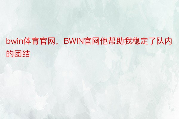 bwin体育官网，BWIN官网他帮助我稳定了队内的团结